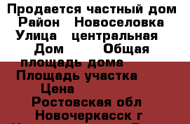  Продается частный дом › Район ­ Новоселовка › Улица ­ центральная › Дом ­ 35 › Общая площадь дома ­ 100 › Площадь участка ­ 5 › Цена ­ 3 500 000 - Ростовская обл., Новочеркасск г. Недвижимость » Дома, коттеджи, дачи продажа   